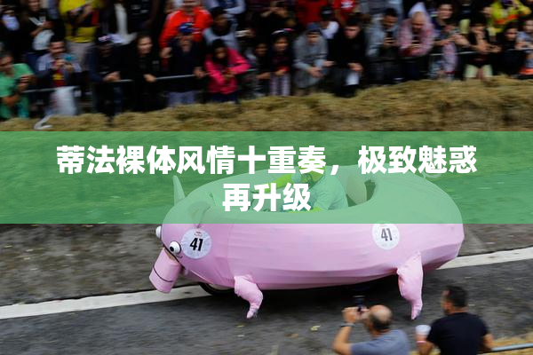 蒂法裸体风情十重奏，极致魅惑再升级