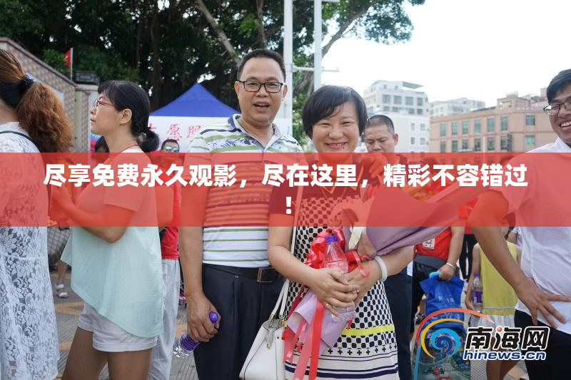 尽享免费永久观影，尽在这里，精彩不容错过！