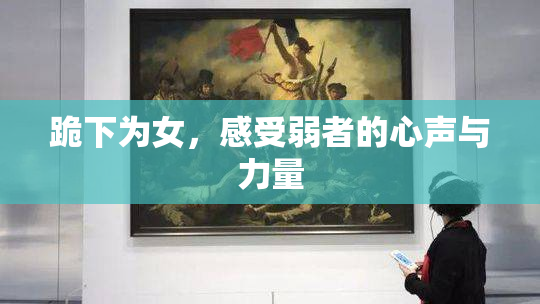 跪下为女，感受弱者的心声与力量