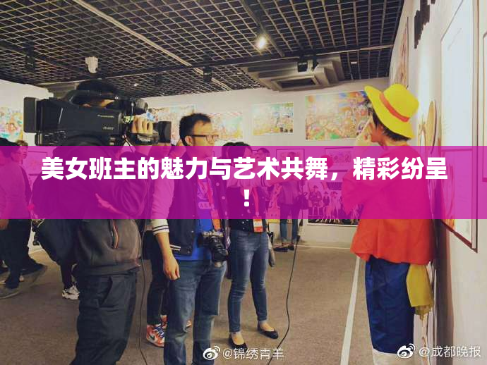 美女班主的魅力与艺术共舞，精彩纷呈！