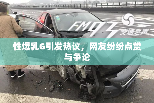 性爆乳G引发热议，网友纷纷点赞与争论