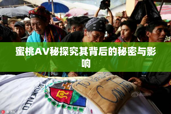 蜜桃AV秘探究其背后的秘密与影响