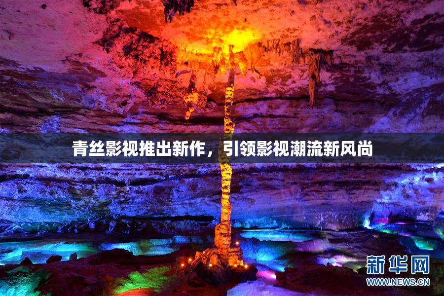 青丝影视推出新作，引领影视潮流新风尚