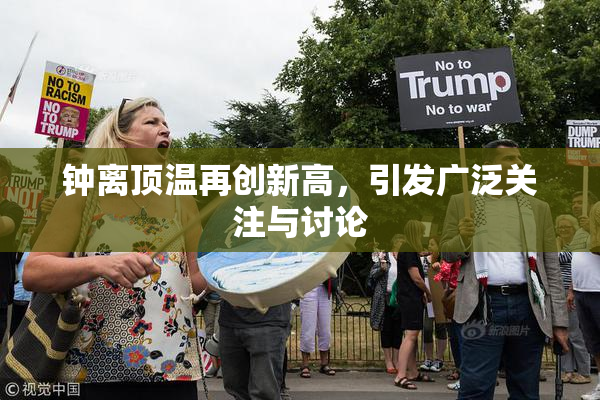 钟离顶温再创新高，引发广泛关注与讨论