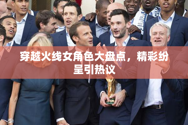 穿越火线女角色大盘点，精彩纷呈引热议
