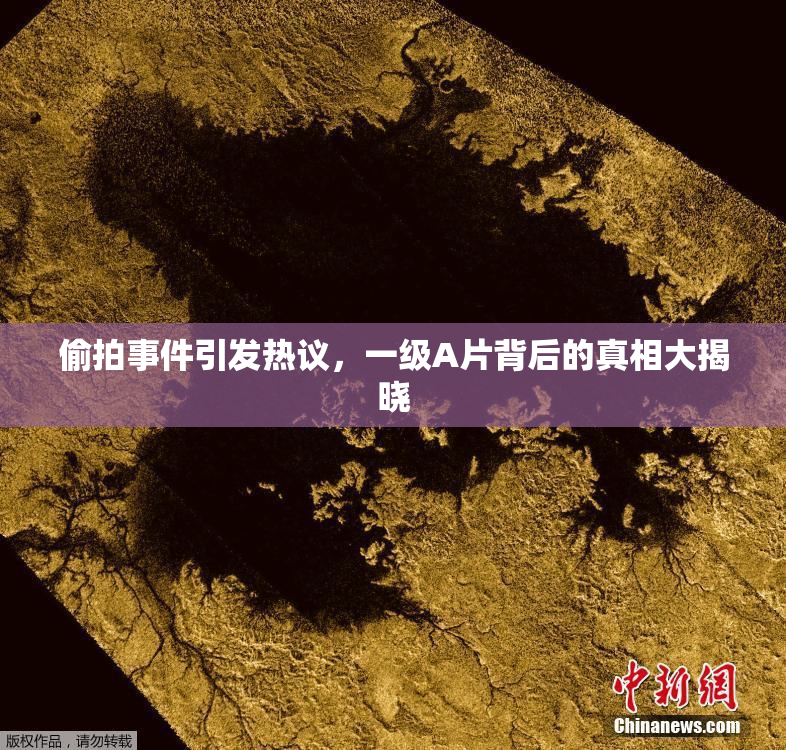偷拍事件引发热议，一级A片背后的真相大揭晓