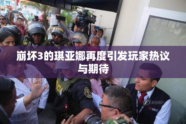 崩坏3的琪亚娜再度引发玩家热议与期待