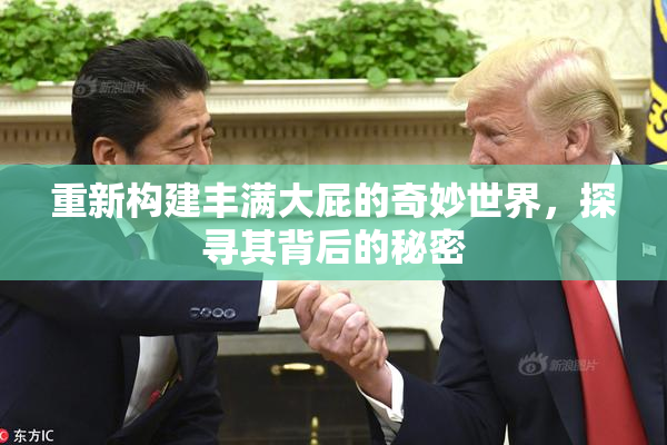 重新构建丰满大屁的奇妙世界，探寻其背后的秘密