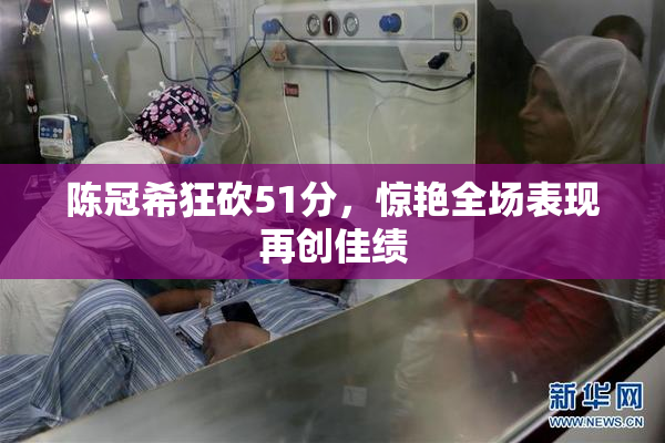陈冠希狂砍51分，惊艳全场表现再创佳绩
