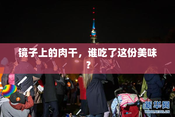 镜子上的肉干，谁吃了这份美味？