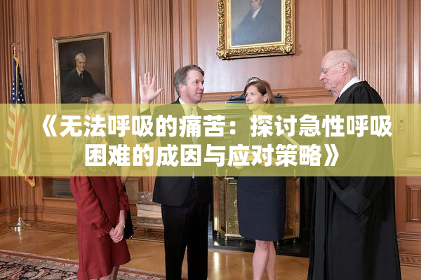 《无法呼吸的痛苦：探讨急性呼吸困难的成因与应对策略》