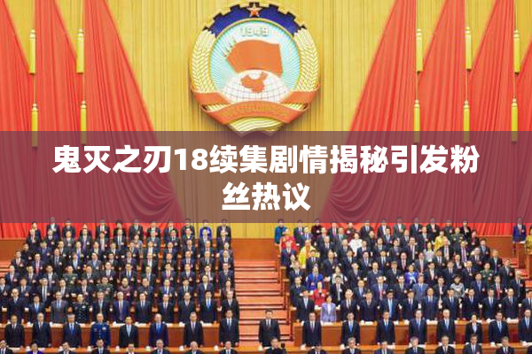 鬼灭之刃18续集剧情揭秘引发粉丝热议