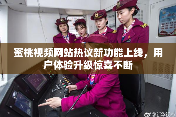 蜜桃视频网站热议新功能上线，用户体验升级惊喜不断