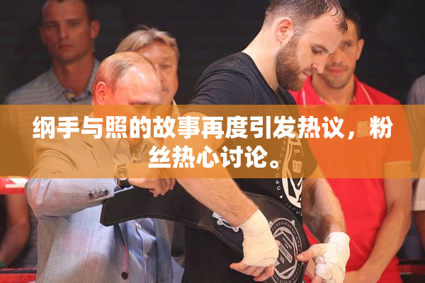 纲手与照的故事再度引发热议，粉丝热心讨论。