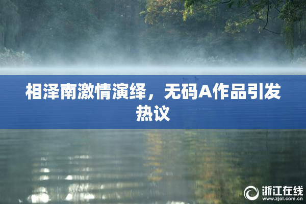相泽南激情演绎，无码A作品引发热议