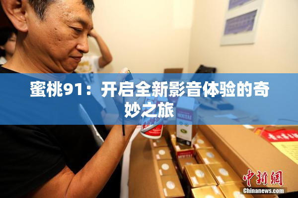 蜜桃91：开启全新影音体验的奇妙之旅