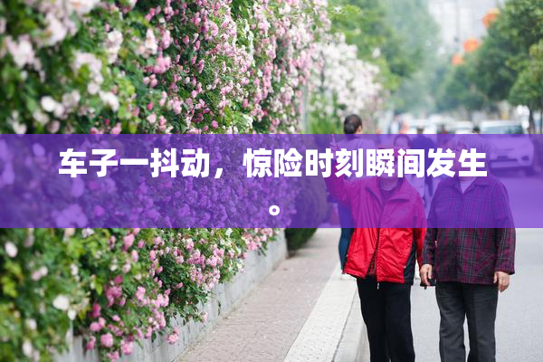 车子一抖动，惊险时刻瞬间发生。