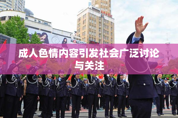 成人色情内容引发社会广泛讨论与关注