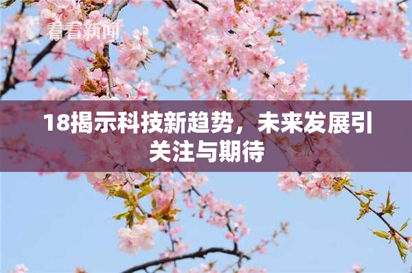 18揭示科技新趋势，未来发展引关注与期待