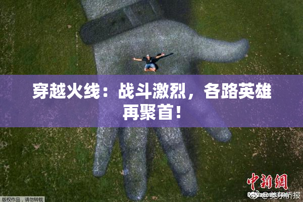 穿越火线：战斗激烈，各路英雄再聚首！