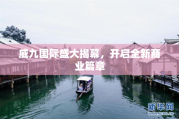 威九国际盛大揭幕，开启全新商业篇章