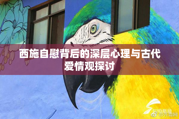 西施自慰背后的深层心理与古代爱情观探讨