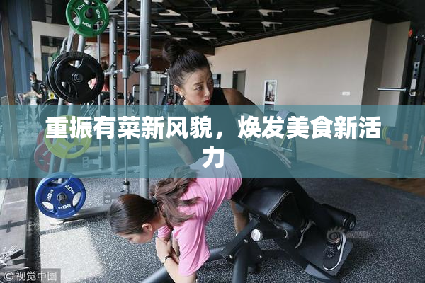 重振有菜新风貌，焕发美食新活力