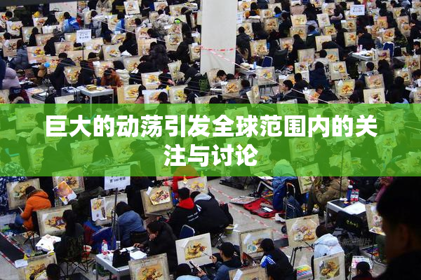 巨大的动荡引发全球范围内的关注与讨论