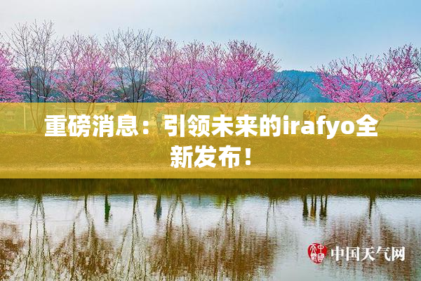 重磅消息：引领未来的irafyo全新发布！