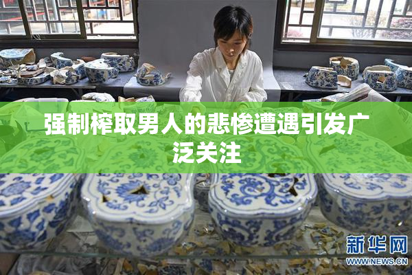 强制榨取男人的悲惨遭遇引发广泛关注
