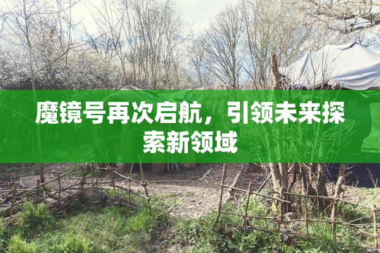 魔镜号再次启航，引领未来探索新领域