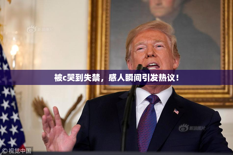被c哭到失禁，感人瞬间引发热议！
