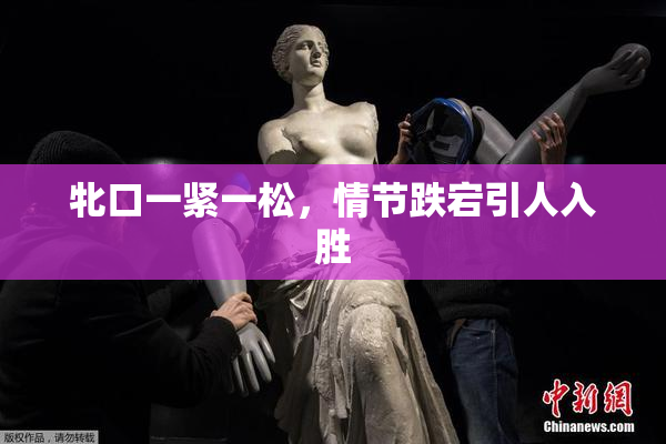 牝口一紧一松，情节跌宕引人入胜