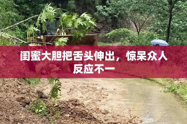闺蜜大胆把舌头伸出，惊呆众人反应不一