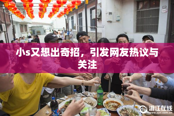 小s又想出奇招，引发网友热议与关注