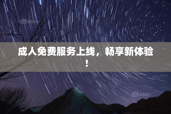 成人免费服务上线，畅享新体验！