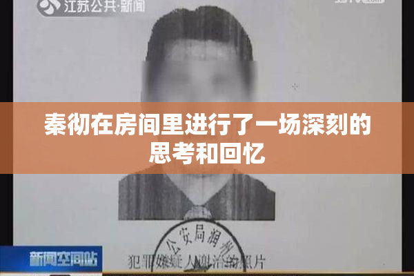 秦彻在房间里进行了一场深刻的思考和回忆