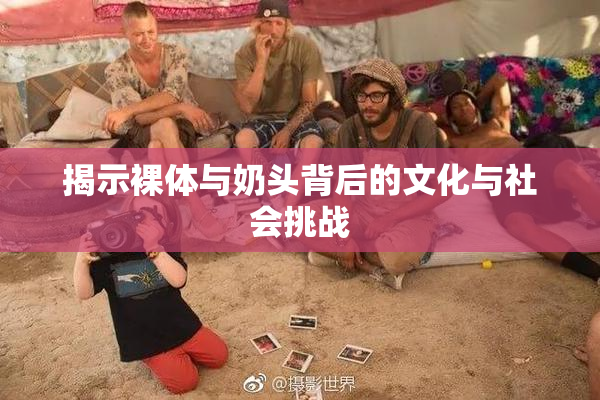揭示裸体与奶头背后的文化与社会挑战