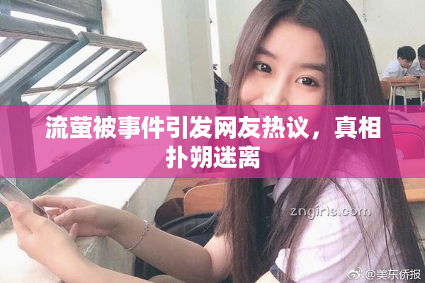 流萤被事件引发网友热议，真相扑朔迷离