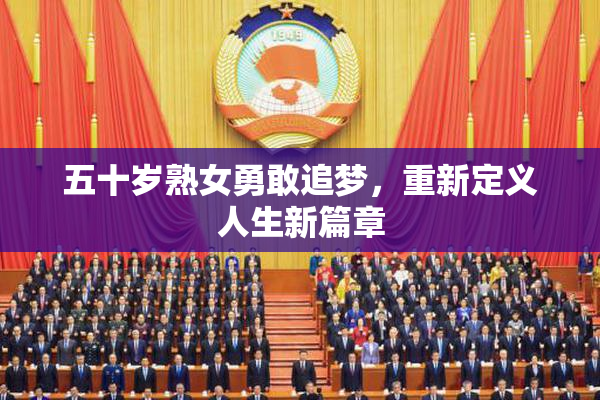 五十岁熟女勇敢追梦，重新定义人生新篇章