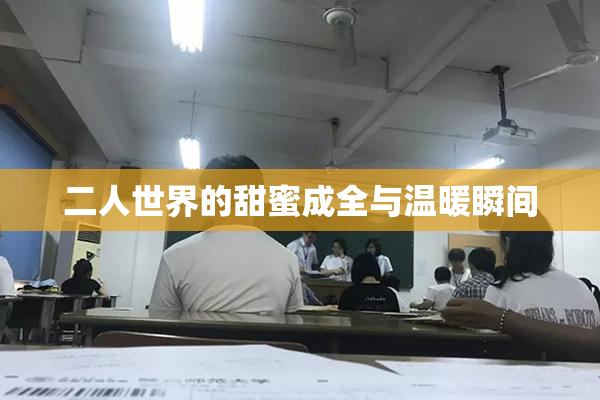 二人世界的甜蜜成全与温暖瞬间