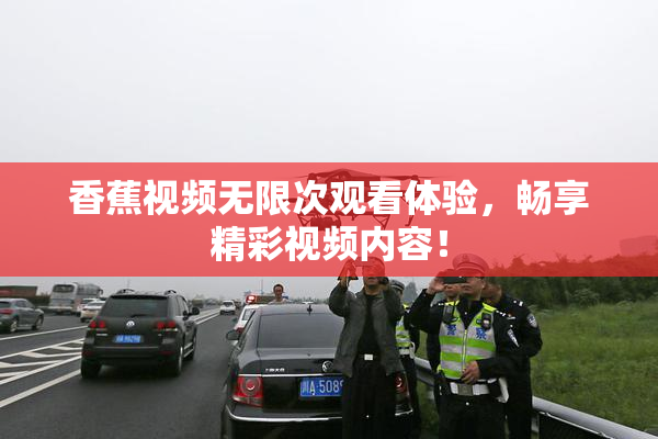 香蕉视频无限次观看体验，畅享精彩视频内容！