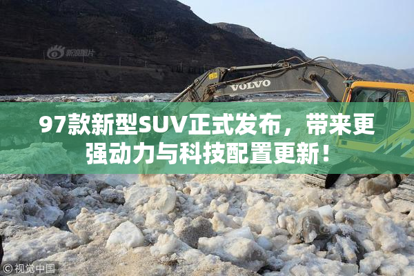 97款新型SUV正式发布，带来更强动力与科技配置更新！