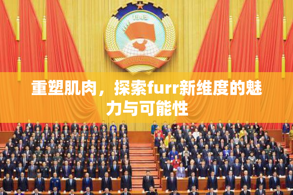 重塑肌肉，探索furr新维度的魅力与可能性
