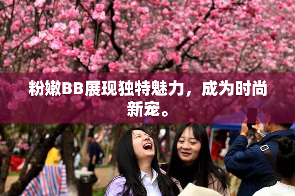 粉嫩BB展现独特魅力，成为时尚新宠。