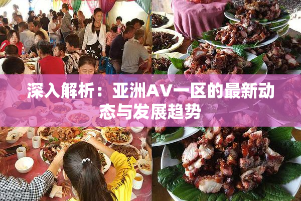 深入解析：亚洲AV一区的最新动态与发展趋势