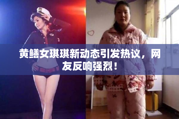 黄鳝女琪琪新动态引发热议，网友反响强烈！