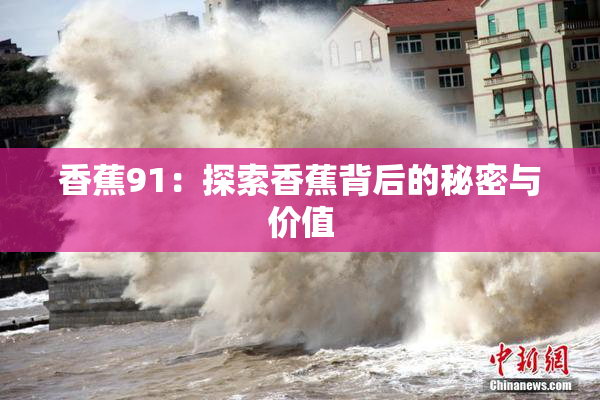 香蕉91：探索香蕉背后的秘密与价值