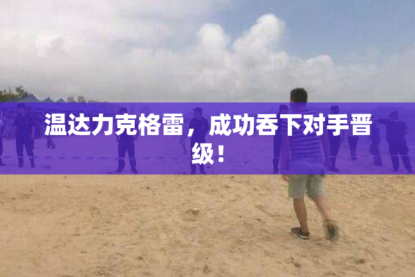温达力克格雷，成功吞下对手晋级！