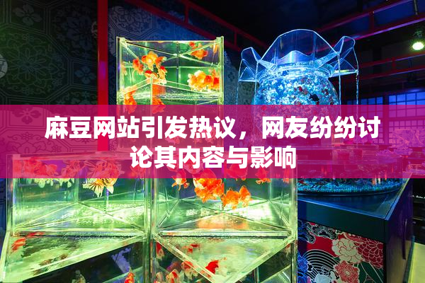 麻豆网站引发热议，网友纷纷讨论其内容与影响